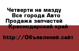 Четверти на мазду 3 - Все города Авто » Продажа запчастей   . Краснодарский край